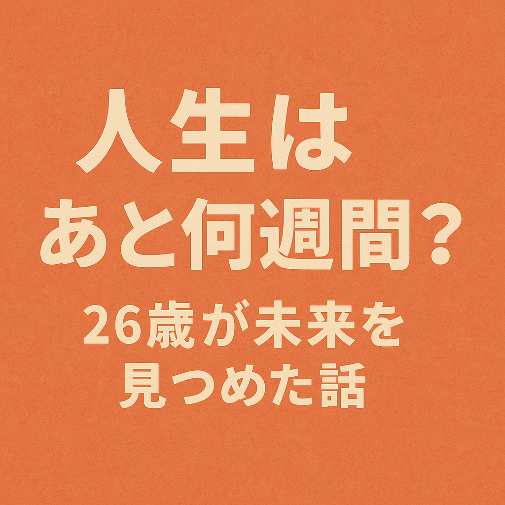 人生はあと何週間？26歳が未来を見つめた話/あなたならなにをする？